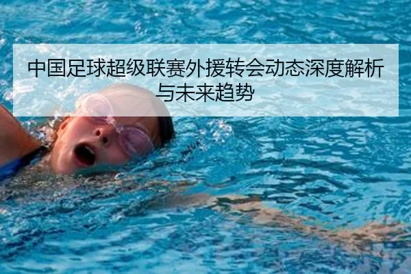 中国足球超级联赛外援转会动态深度解析与未来趋势