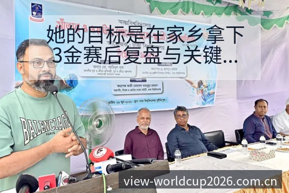 她的目标是在家乡拿下3金赛后复盘与关键变化风险观察分析 - 世界杯