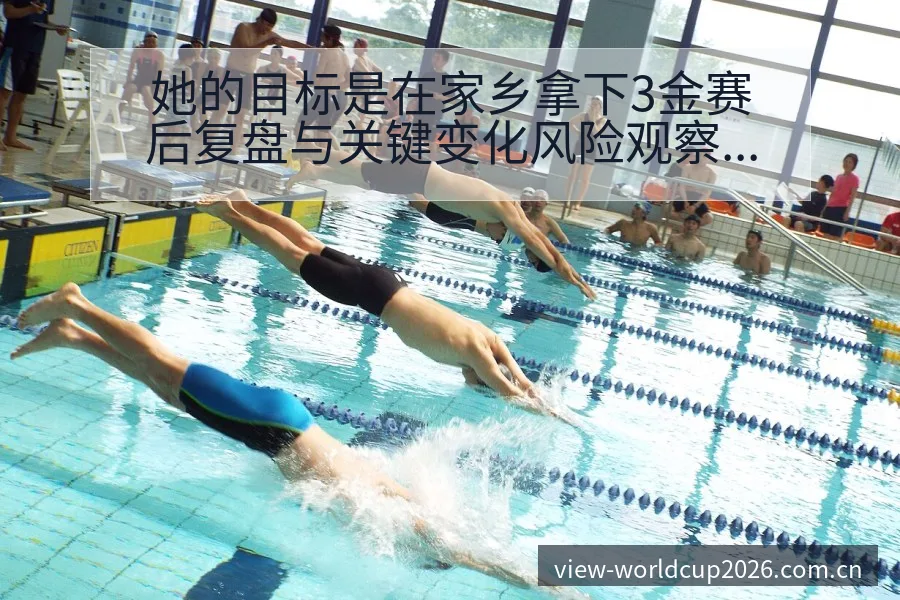 她的目标是在家乡拿下3金赛后复盘与关键变化风险观察分析 - 世界杯