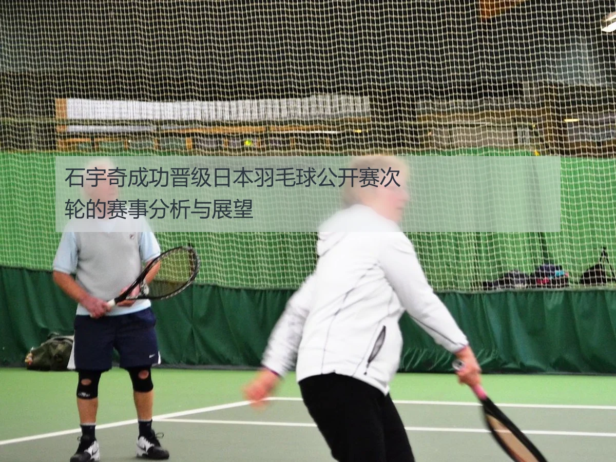 石宇奇成功晋级日本羽毛球公开赛次轮的赛事分析与展望