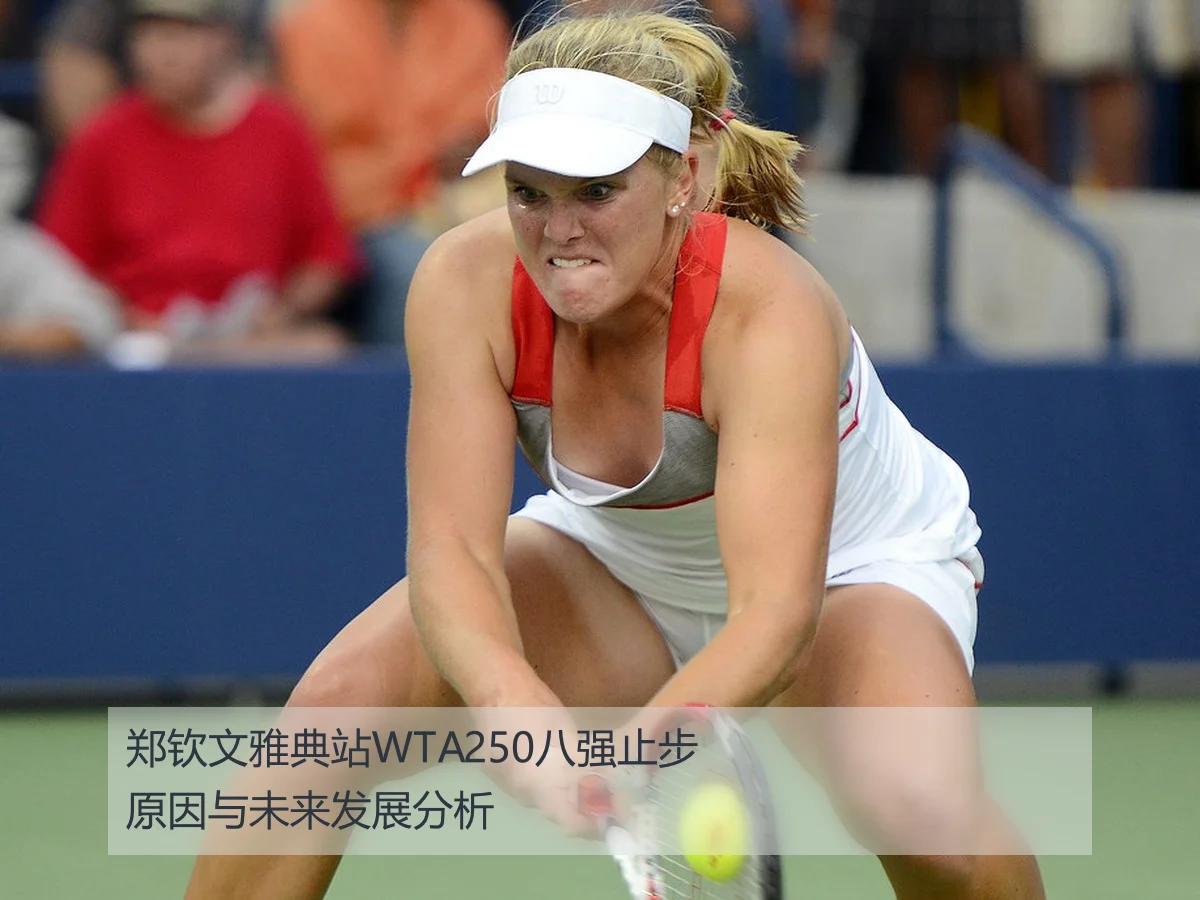 郑钦文雅典站WTA250八强止步原因与未来发展分析